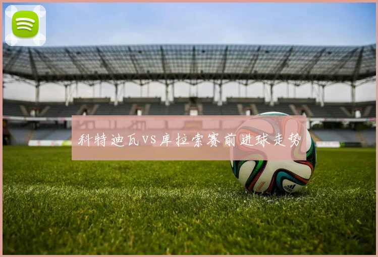 科特迪瓦vs库拉索赛前进球走势
