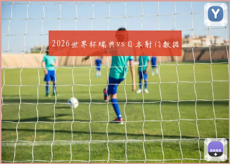 2026世界杯瑞典vs日本射门数据