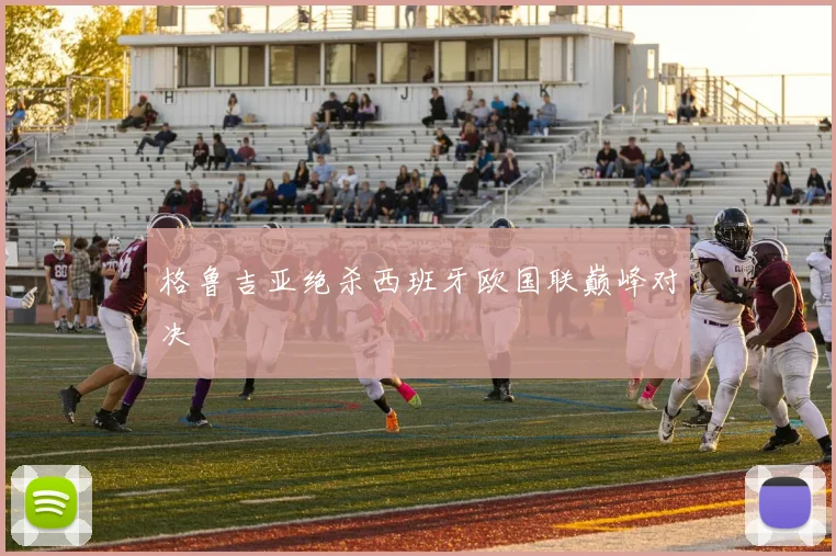 格鲁吉亚绝杀西班牙欧国联巅峰对决