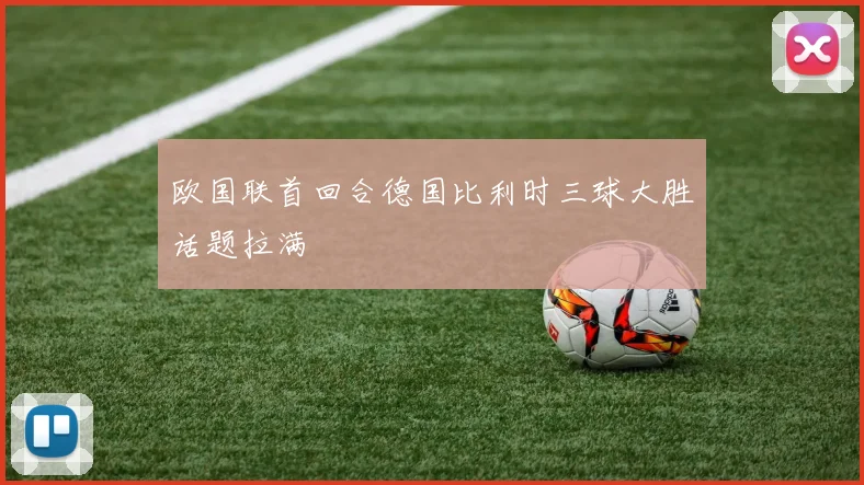 欧国联首回合德国比利时三球大胜话题拉满