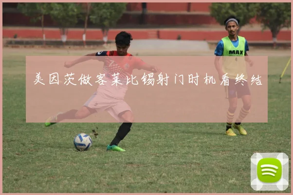 美因茨做客莱比锡射门时机看终结