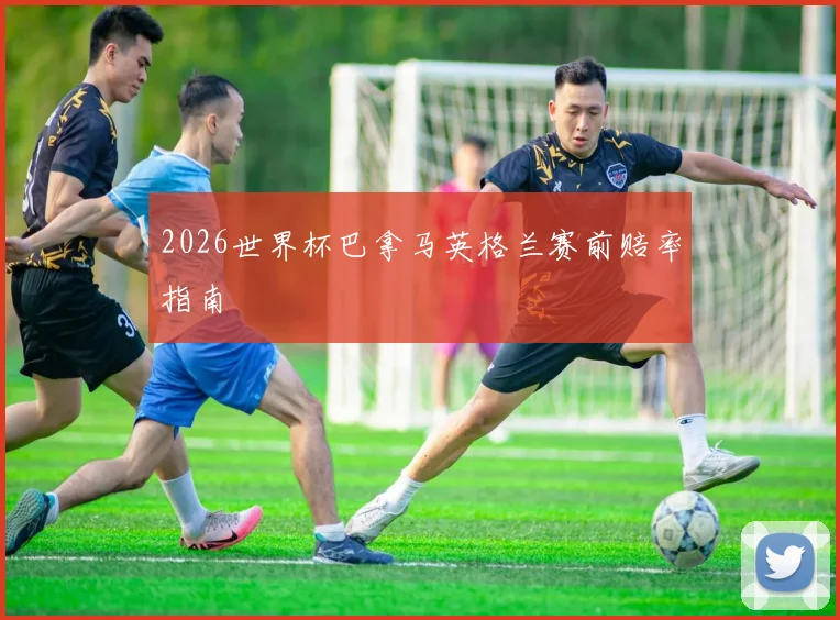 2026世界杯巴拿马英格兰赛前赔率指南