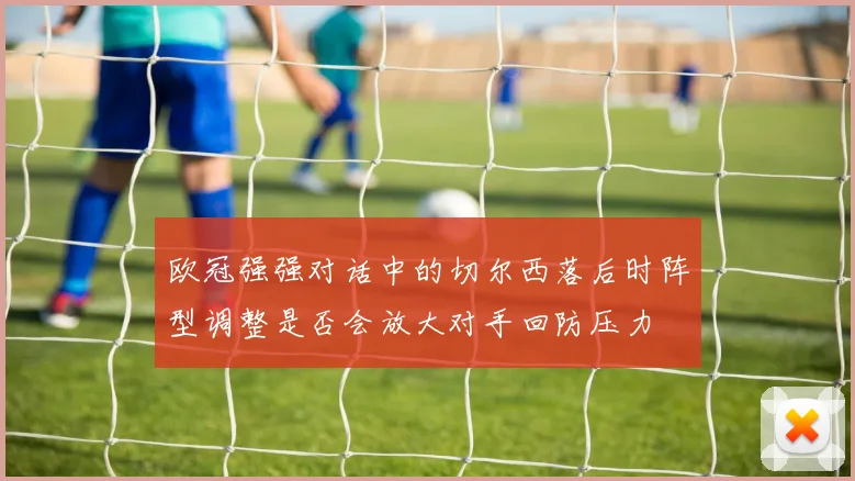 欧冠强强对话中的切尔西落后时阵型调整是否会放大对手回防压力
