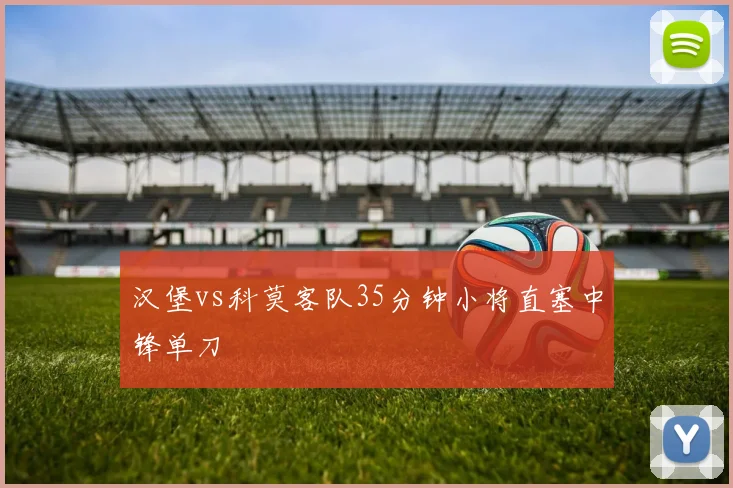 汉堡vs科莫客队35分钟小将直塞中锋单刀