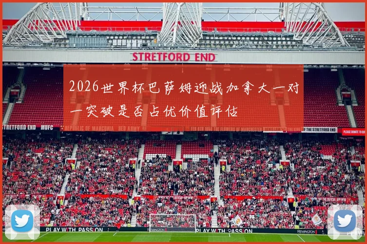 2026世界杯巴萨姆迎战加拿大一对一突破是否占优价值评估
