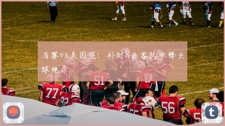 马赛vs美因茨：补时8分客队中锋头球绝杀