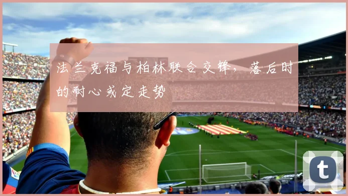法兰克福与柏林联合交锋，落后时的耐心或定走势