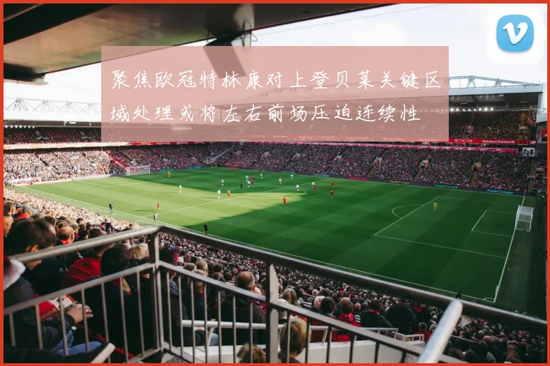 聚焦欧冠特林康对上登贝莱关键区域处理或将左右前场压迫连续性