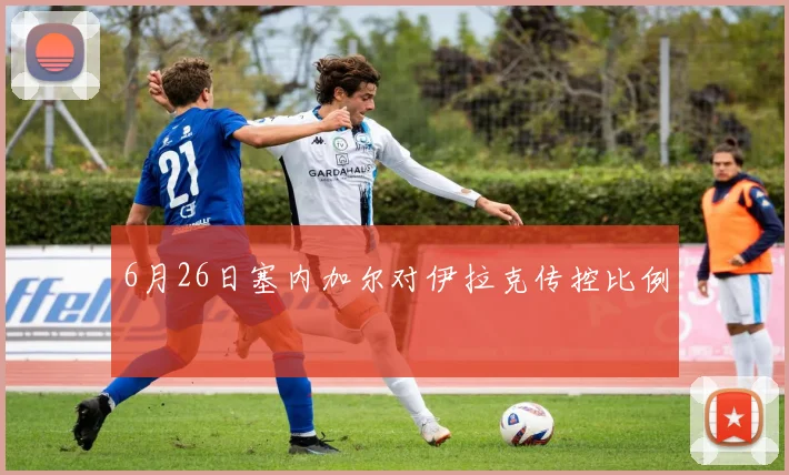 6月26日塞内加尔对伊拉克传控比例