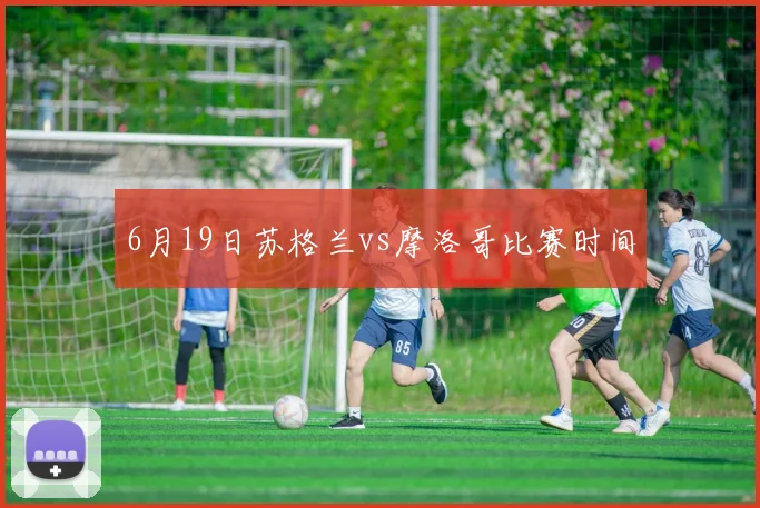 6月19日苏格兰vs摩洛哥比赛时间