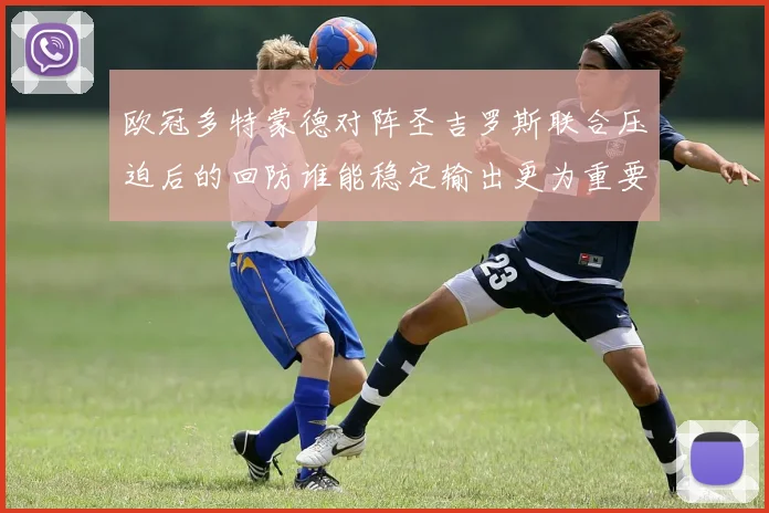 欧冠多特蒙德对阵圣吉罗斯联合压迫后的回防谁能稳定输出更为重要