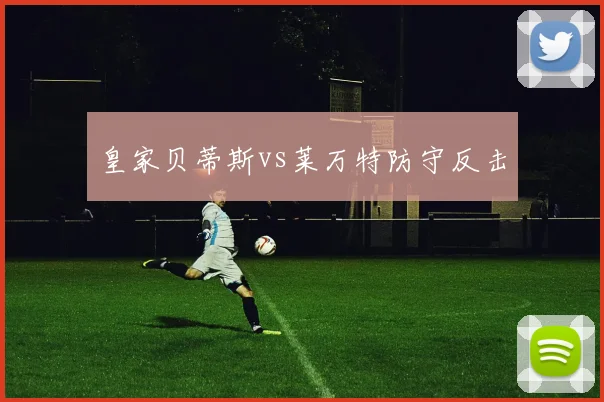 皇家贝蒂斯vs莱万特防守反击