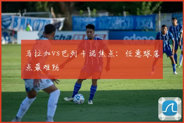 马拉加vs巴列卡诺焦点：任意球落点最难防