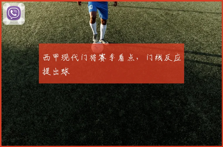 西甲现代门将赛季看点，门线反应提出球
