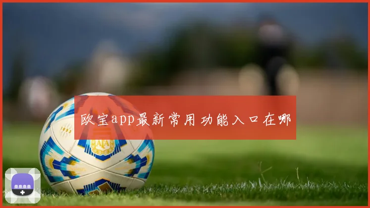 欧宝app最新常用功能入口在哪