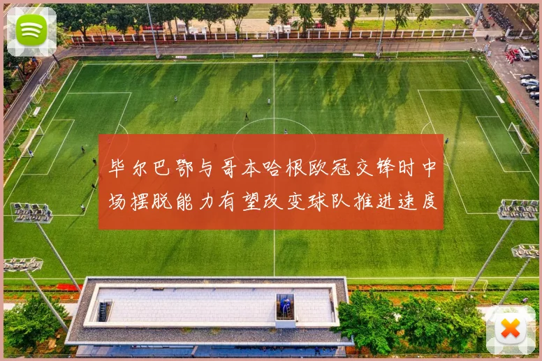 毕尔巴鄂与哥本哈根欧冠交锋时中场摆脱能力有望改变球队推进速度