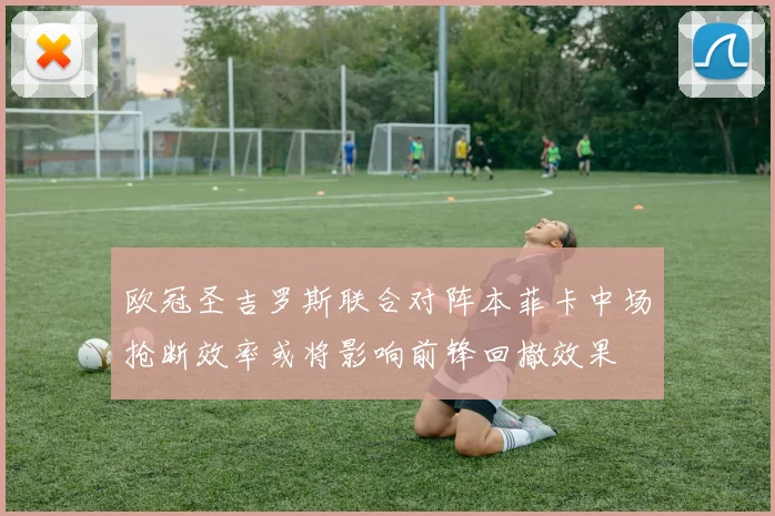 欧冠圣吉罗斯联合对阵本菲卡中场抢断效率或将影响前锋回撤效果
