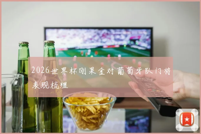 2026世界杯刚果金对葡萄牙队门将表现梳理