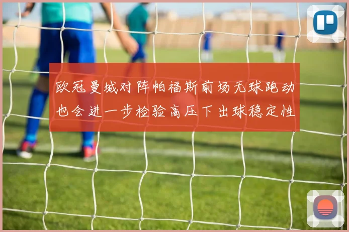 欧冠曼城对阵帕福斯前场无球跑动也会进一步检验高压下出球稳定性