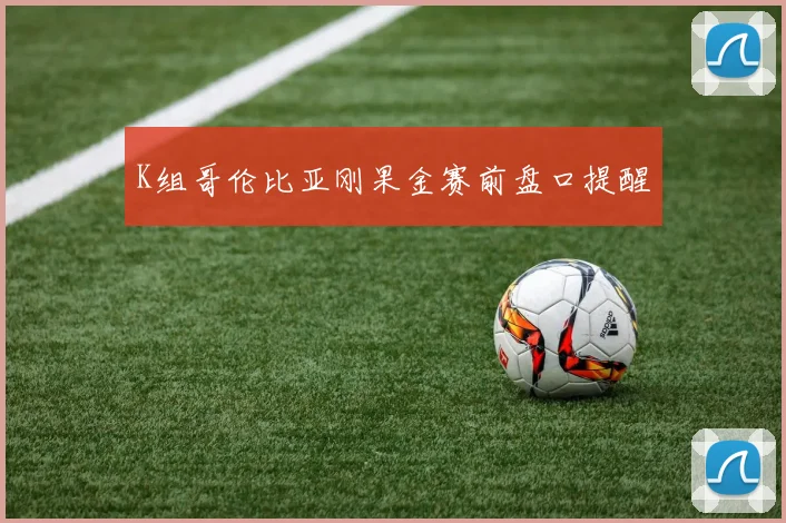 K组哥伦比亚刚果金赛前盘口提醒