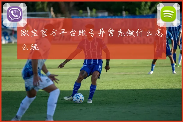 欧宝官方平台账号异常先做什么怎么玩
